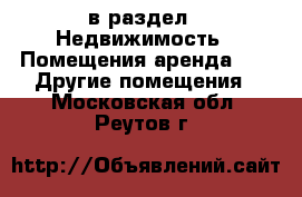  в раздел : Недвижимость » Помещения аренда »  » Другие помещения . Московская обл.,Реутов г.